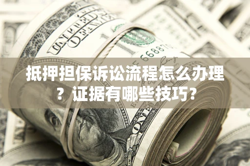 武汉抵押担保诉讼流程怎么办理？证据有哪些技巧？