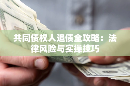 武汉共同债权人追债全攻略：法律风险与实操技巧