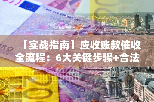 武汉【实战指南】应收账款催收全流程：6大关键步骤+合法回款技巧