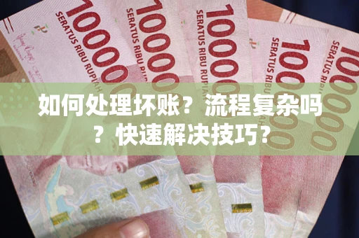 武汉如何处理坏账？流程复杂吗？快速解决技巧？