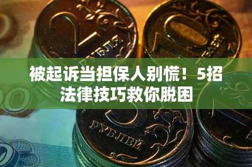 武汉被起诉当担保人别慌！5招法律技巧救你脱困