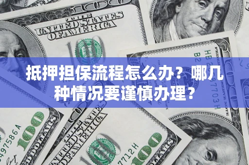 武汉抵押担保流程怎么办？哪几种情况要谨慎办理？