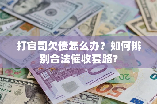 武汉打官司欠债怎么办？如何辨别合法催收套路？