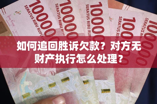 武汉如何追回胜诉欠款？对方无财产执行怎么处理？