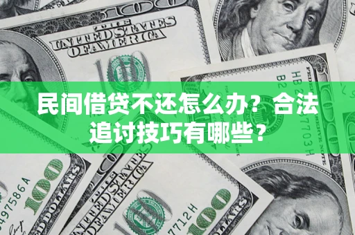 武汉民间借贷不还怎么办？合法追讨技巧有哪些？