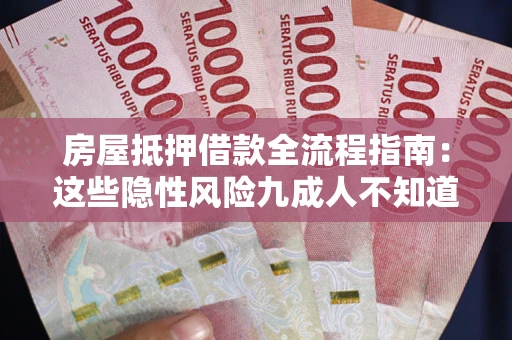 武汉房屋抵押借款全流程指南：这些隐性风险九成人不知道