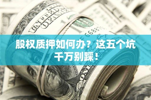 武汉股权质押如何办？这五个坑千万别踩！