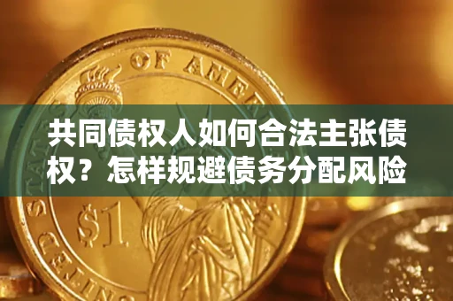 武汉共同债权人如何合法主张债权？怎样规避债务分配风险？