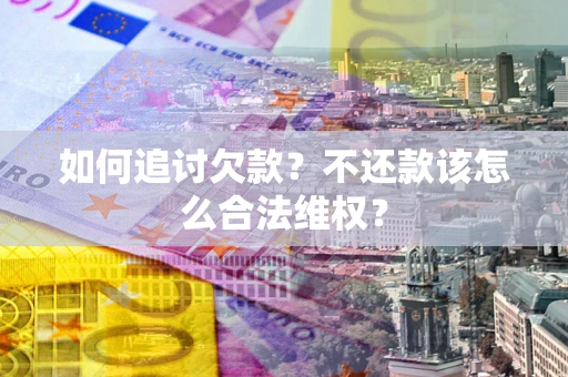 武汉如何追讨欠款？不还款该怎么合法维权？