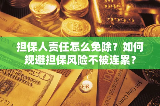 武汉担保人责任怎么免除？如何规避担保风险不被连累？