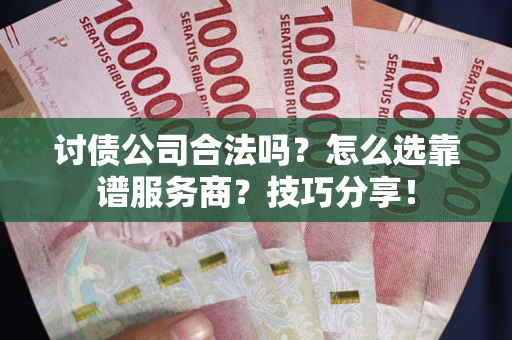 武汉讨债公司合法吗？怎么选靠谱服务商？技巧分享！