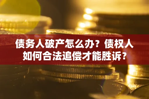 武汉债务人破产怎么办？债权人如何合法追偿才能胜诉？