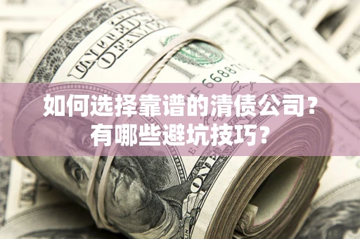 武汉如何选择靠谱的清债公司？有哪些避坑技巧？