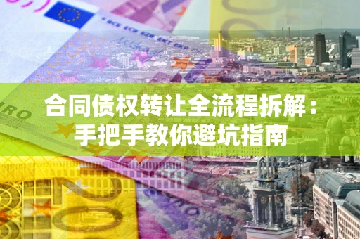 武汉合同债权转让全流程拆解：手把手教你避坑指南