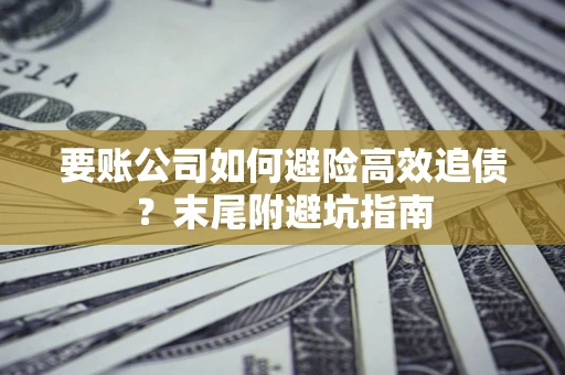 武汉要账公司如何避险高效追债？末尾附避坑指南