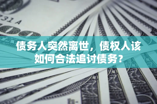 武汉债务人突然离世，债权人该如何合法追讨债务？