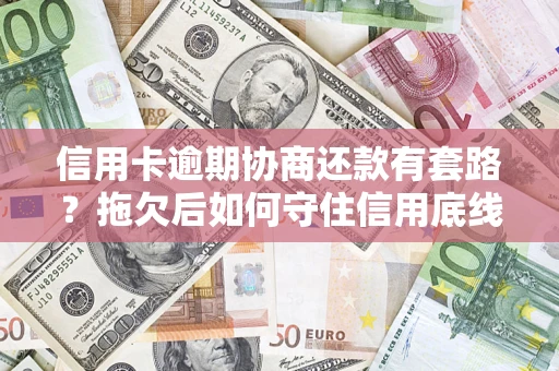 武汉信用卡逾期协商还款有套路？拖欠后如何守住信用底线？