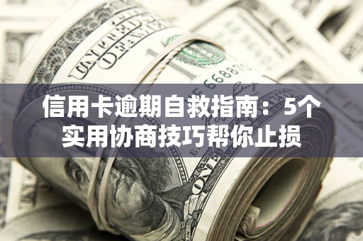 武汉信用卡逾期自救指南：5个实用协商技巧帮你止损