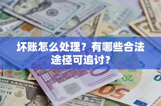 武汉坏账怎么处理？有哪些合法途径可追讨？