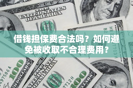 武汉借钱担保费合法吗？如何避免被收取不合理费用？