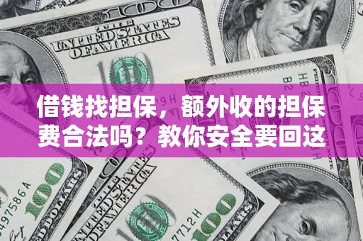 武汉借钱找担保，额外收的担保费合法吗？教你安全要回这笔钱