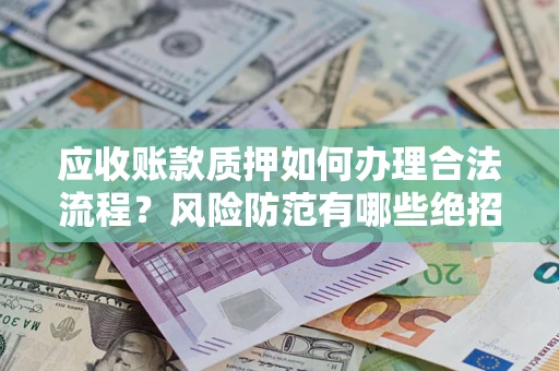 武汉应收账款质押如何办理合法流程？风险防范有哪些绝招？