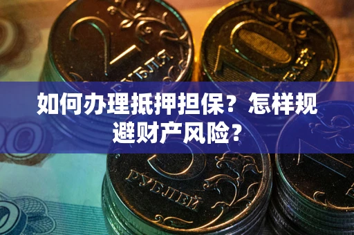 武汉如何办理抵押担保？怎样规避财产风险？
