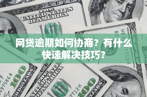 武汉网贷逾期如何协商？有什么快速解决技巧？