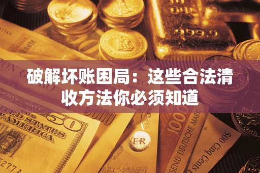武汉破解坏账困局：这些合法清收方法你必须知道