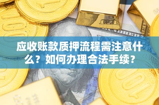 武汉应收账款质押流程需注意什么？如何办理合法手续？