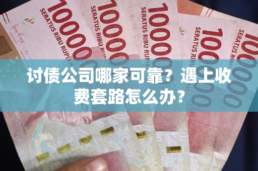 武汉讨债公司哪家可靠？遇上收费套路怎么办？