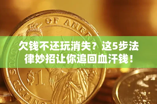 武汉欠钱不还玩消失？这5步法律妙招让你追回血汗钱！