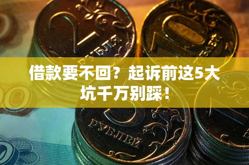 武汉借款要不回？起诉前这5大坑千万别踩！