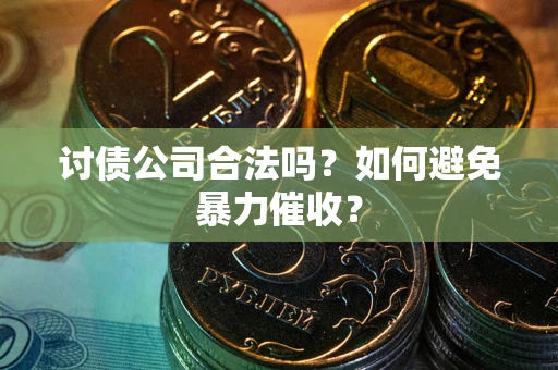 武汉讨债公司合法吗？如何避免暴力催收？