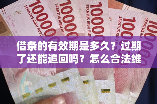 武汉借条的有效期是多久？过期了还能追回吗？怎么合法维权？