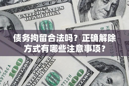 武汉债务拘留合法吗？正确解除方式有哪些注意事项？