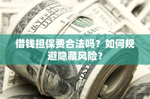 武汉借钱担保费合法吗？如何规避隐藏风险？