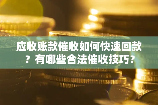 武汉应收账款催收如何快速回款？有哪些合法催收技巧？