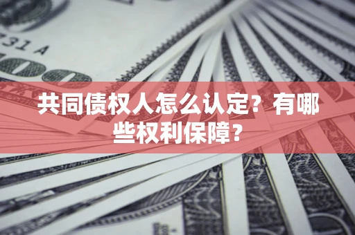武汉共同债权人怎么认定？有哪些权利保障？