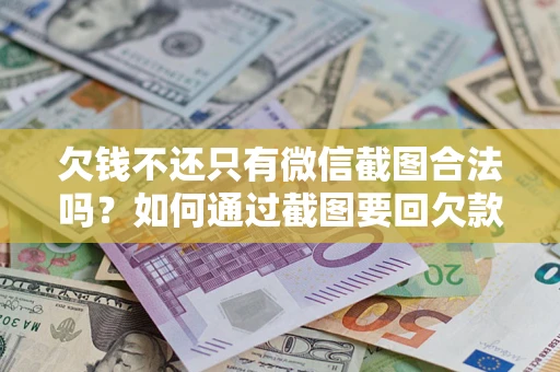 武汉欠钱不还只有微信截图合法吗？如何通过截图要回欠款？