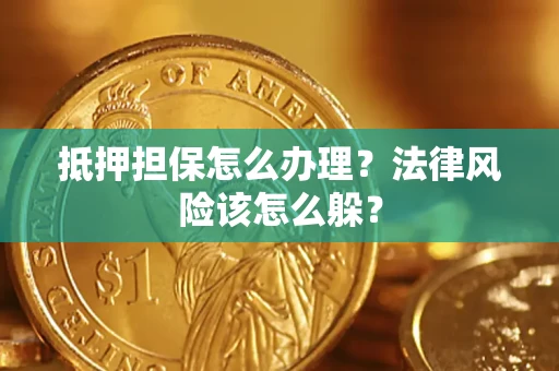 武汉抵押担保怎么办理？法律风险该怎么躲？