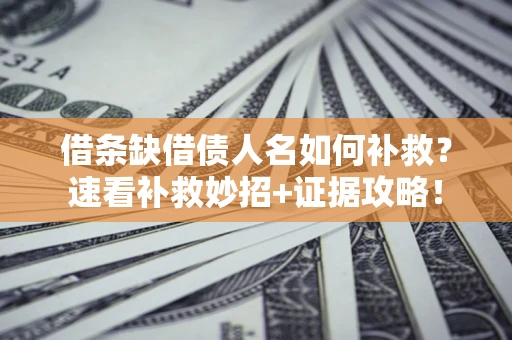 武汉借条缺借债人名如何补救？速看补救妙招+证据攻略！