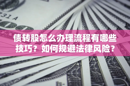 武汉债转股怎么办理流程有哪些技巧？如何规避法律风险？