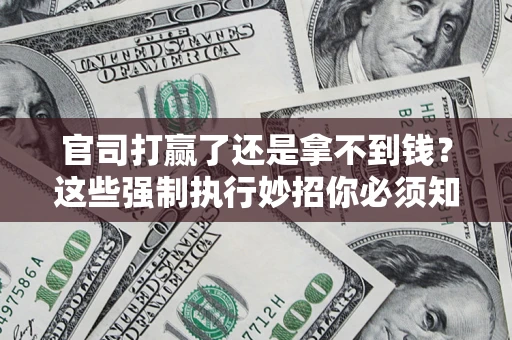 武汉官司打赢了还是拿不到钱？这些强制执行妙招你必须知道