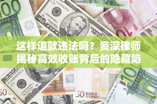 武汉这样追款违法吗？资深律师揭秘高效收账背后的隐藏陷阱