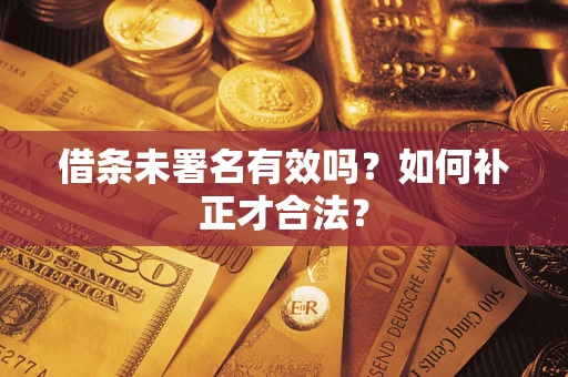 武汉借条未署名有效吗？如何补正才合法？