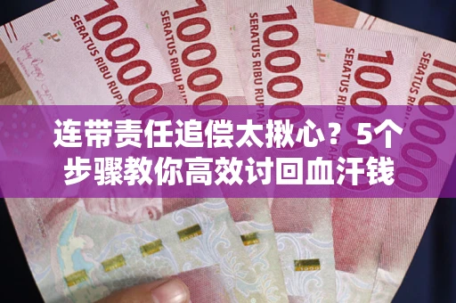 武汉连带责任追偿太揪心？5个步骤教你高效讨回血汗钱