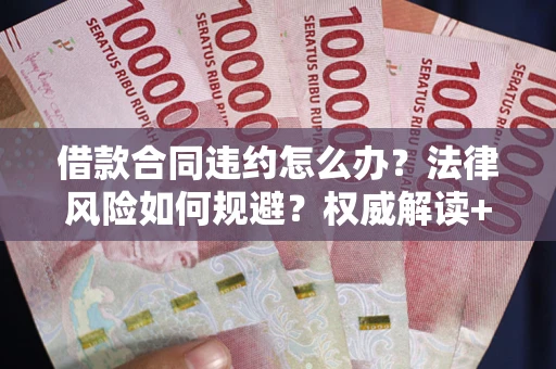 武汉借款合同违约怎么办?法律风险如何规避?权威解读+实用指南 武汉借款合同违约怎么办?法律风险如何规避?权威解读+实用指南