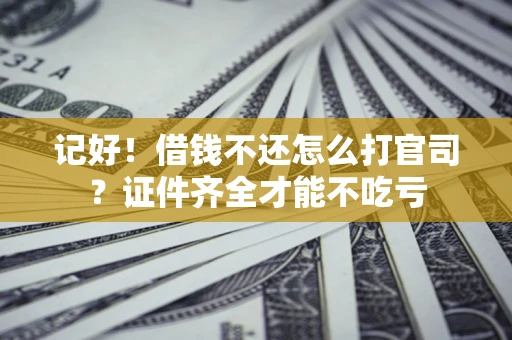 武汉记好！借钱不还怎么打官司？证件齐全才能不吃亏