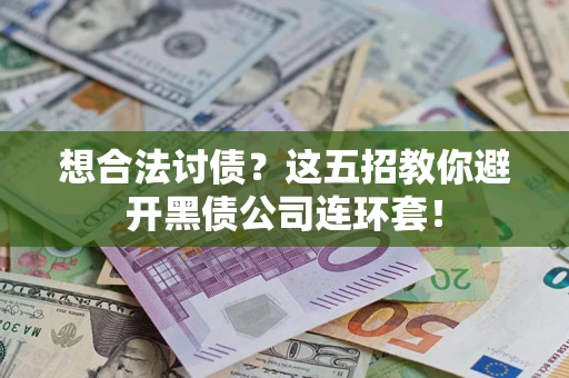 武汉想合法讨债？这五招教你避开黑债公司连环套！